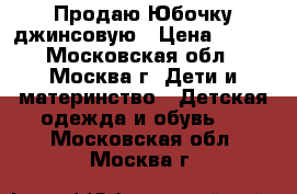 Продаю Юбочку джинсовую › Цена ­ 300 - Московская обл., Москва г. Дети и материнство » Детская одежда и обувь   . Московская обл.,Москва г.